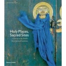 Holy Places, Sacred Sites : A Journey To The World's Most Spiritual Locations