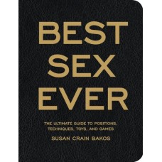 The Best Sex Ever: The Ultimate Guide To Positions, Techniques , Toys And Games